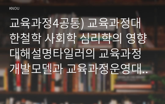 교육과정4공통) 교육과정대한철학 사회학 심리학의 영향대해설명타일러의 교육과정개발모델과 교육과정운영대한 교원의 역할에 대해 설명하시오0k