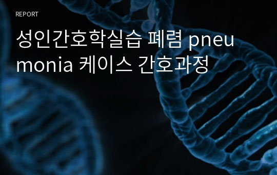 성인간호학실습 폐렴 pneumonia 케이스 간호과정