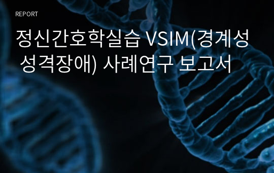 정신간호학실습 VSIM(경계성 성격장애) 사례연구 보고서