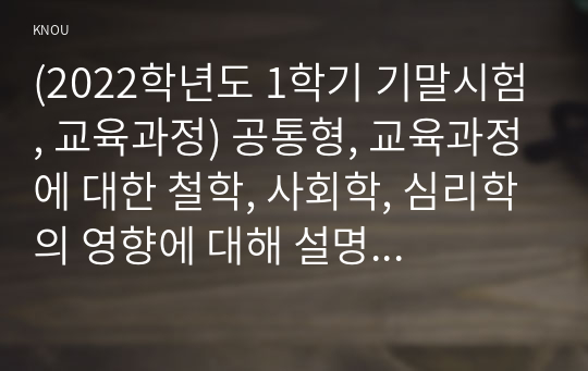 (2022학년도 1학기 기말시험, 교육과정) 공통형, 교육과정에 대한 철학, 사회학, 심리학의 영향에 대해 설명하시오. 지정형(1-5번), 타일러의 교육과정 개발 모델과 역행설계 교육과정 개발 모델을 비교설명하시오. 지정형(6-0번), 교육과정 운영과 이에 대한 교원의 역할에 대해 설명하시오.