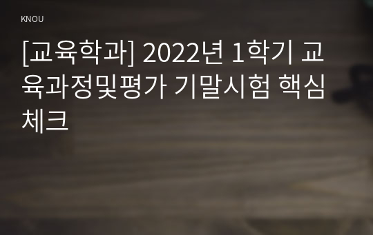 [교육학과] 2022년 1학기 교육과정및평가 기말시험 핵심체크