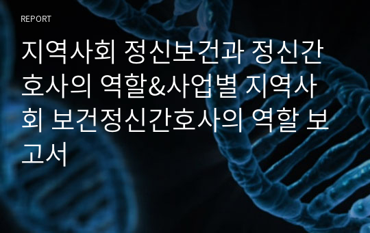 지역사회 정신보건과 정신간호사의 역할&amp;사업별 지역사회 보건정신간호사의 역할 보고서