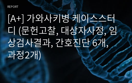 [A+] 가와사키병 케이스스터디 (문헌고찰, 대상자사정, 임상검사결과, 간호진단 6개, 과정2개)