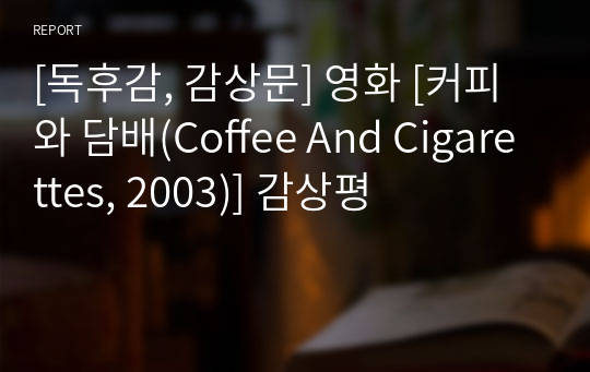 [독후감, 감상문] 영화 [커피와 담배(Coffee And Cigarettes, 2003)] 감상평