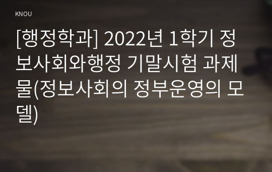 [행정학과] 2022년 1학기 정보사회와행정 기말시험 과제물(정보사회의 정부운영의 모델)