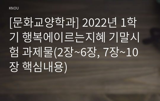 [문화교양학과] 2022년 1학기 행복에이르는지혜 기말시험 과제물(2장~6장, 7장~10장 핵심내용)