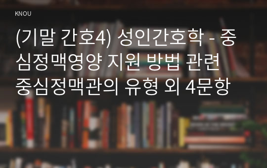 (기말 간호4) 성인간호학 - 중심정맥영양 지원 방법 관련 중심정맥관의 유형 외 4문항