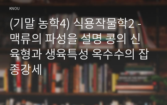 (기말 농학4) 식용작물학2 - 맥류의 파성을 설명 콩의 신육형과 생육특성 옥수수의 잡종강세