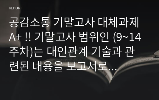 공감소통 기말고사 대체과제 A+ !! 기말고사 범위인 (9~14주차)는 대인관계 기술과 관련된 내용을 보고서로 정리했습니다.