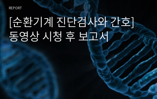 [순환기계 진단검사와 간호] 동영상 시청 후 보고서