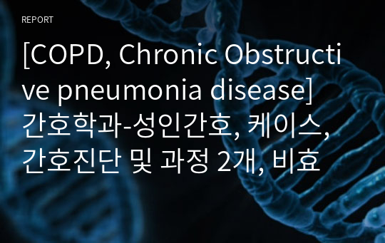 [COPD, Chronic Obstructive pneumonia disease] 간호학과-성인간호, 케이스, 간호진단 및 과정 2개, 비효과적 호흡 양상 및 가스교환장애