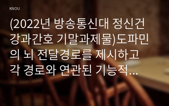 (2022년 방송통신대 정신건강과간호 기말과제물)도파민의 뇌 전달경로를 제시하고 각 경로와 연관된 기능적 특성을 설명하시오 단가아민산화효소 억제제인 모클로베마이드를 복용하는 환자를 위한 간호교육이 필요한 이유와 내용을 서술하시오 외 5문항