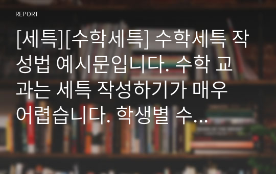 [세특][수학세특] 수학세특 작성법 예시문입니다. 수학 교과는 세특 작성하기가 매우 어렵습니다. 학생별 수준이 모두 다르기에 학생별 맞춤형 세특이 필요합니다.