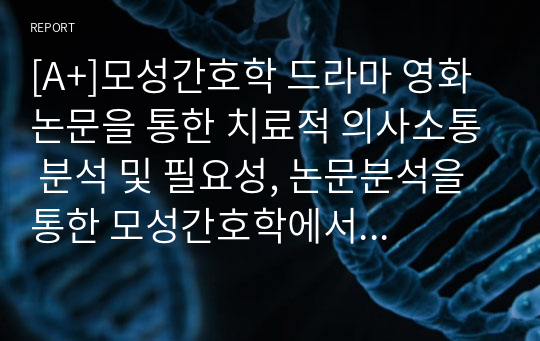 [A+]모성간호학 드라마 영화 논문을 통한 치료적 의사소통 분석 및 필요성, 논문분석을 통한 모성간호학에서의 치료적 의사소통 필요성