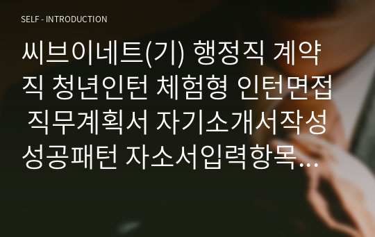 씨브이네트(기) 행정직 계약직 청년인턴 체험형 인턴면접 직무계획서 자기소개서작성성공패턴 자소서입력항목분석 지원동기작성요령