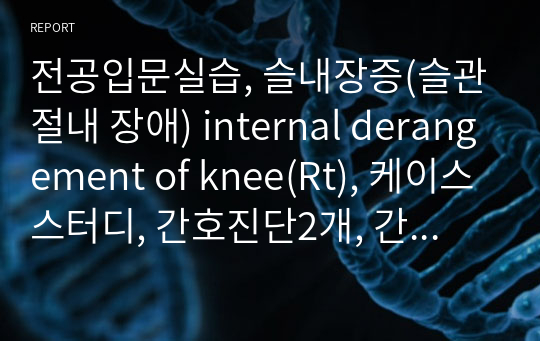 전공입문실습, 슬내장증(슬관절내 장애) internal derangement of knee(Rt), 케이스스터디, 간호진단2개, 간호과정2개