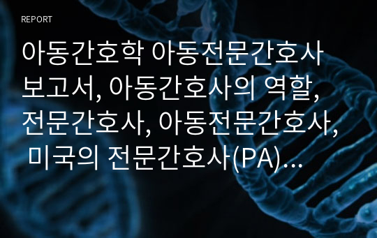 아동간호학 아동전문간호사 보고서, 아동간호사의 역할, 전문간호사, 아동전문간호사, 미국의 전문간호사(PA),(NP) 차이점