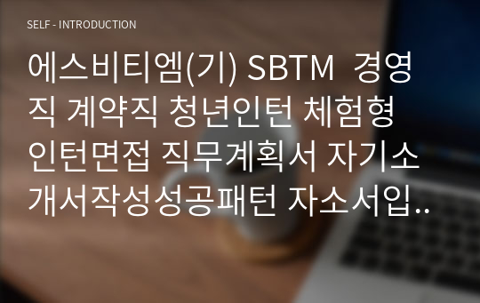 에스비티엠(기) SBTM  경영직 계약직 청년인턴 체험형 인턴면접 직무계획서 자기소개서작성성공패턴 자소서입력항목분석 지원동기작성요령