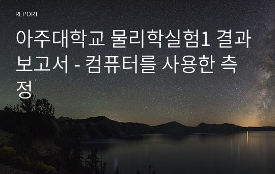 아주대학교 물리학실험1 결과보고서 - 컴퓨터를 사용한 측정