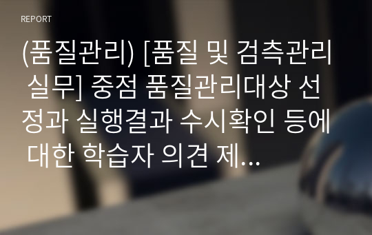 (품질관리) [품질 및 검측관리 실무] 중점 품질관리대상 선정과 실행결과 수시확인 등에 대한 학습자 의견 제시 및 기술