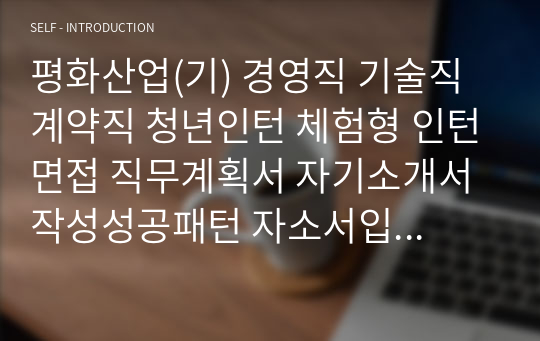 평화산업(기) 경영직 기술직 계약직 청년인턴 체험형 인턴면접 직무계획서 자기소개서작성성공패턴 자소서입력항목분석 지원동기작성요령