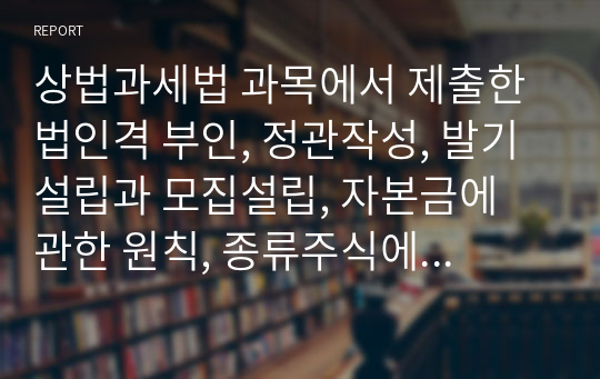 상법과세법 과목에서 제출한 법인격 부인, 정관작성, 발기설립과 모집설립, 자본금에 관한 원칙, 종류주식에 대한 자료입니다