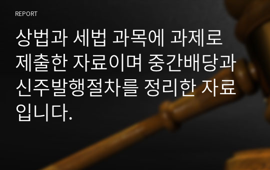 상법과 세법 과목에 과제로 제출한 자료이며 중간배당과 신주발행절차를 정리한 자료입니다.