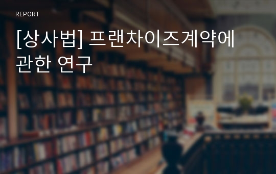 [상사법] 프랜차이즈계약에 관한 연구