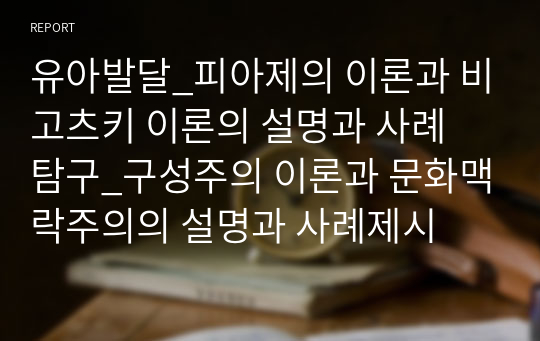 유아발달_피아제의 이론과 비고츠키 이론의 설명과 사례 탐구_구성주의 이론과 문화맥락주의의 설명과 사례제시