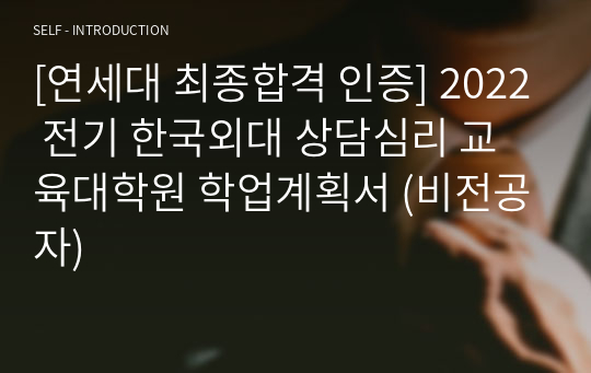 [연세대 최종합격 인증] 2022 전기 한국외대 상담심리 교육대학원 학업계획서 (비전공자)