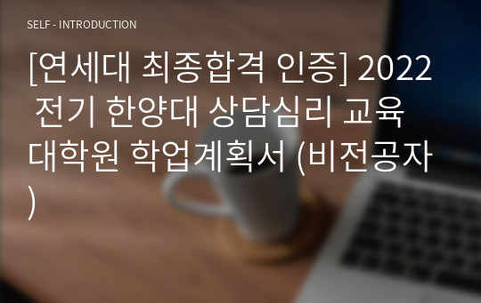 [연세대 최종합격 인증] 2022 전기 한양대 상담심리 교육대학원 학업계획서 (비전공자)