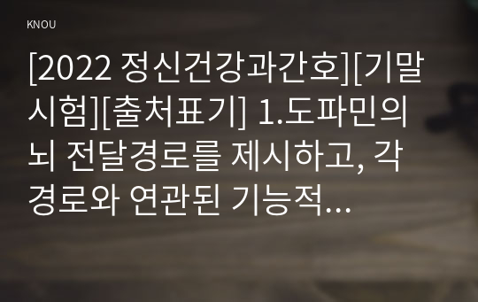 [2022 정신건강과간호][기말시험][출처표기] 1.도파민의 뇌 전달경로를 제시하고, 각 경로와 연관된 기능적 특성을 설명하시오. 2.다음괄호에 답을 쓰시오...7.인지행동치료의 인지적 재구성 단계를 제시하고, 예를 들어 설명하시오.