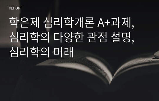 학은제 심리학개론 A+과제, 심리학의 다양한 관점 설명, 심리학의 미래