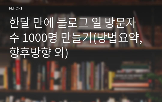 한달 만에 블로그 일 방문자 수 1000명 만들기(방법요약,향후방향 외)