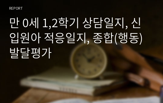 만 0세 1,2학기 상담일지, 신입원아 적응일지, 종합(행동)발달평가