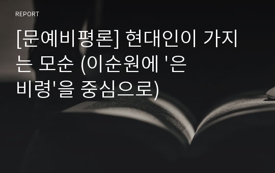 [문예비평론] 현대인이 가지는 모순 (이순원에 &#039;은비령&#039;을 중심으로)