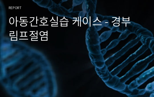 아동간호실습 케이스 - 경부림프절염