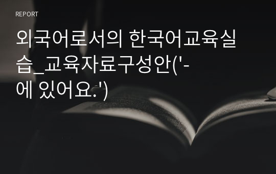 외국어로서의 한국어교육실습_교육자료구성안(&#039;-에 있어요.&#039;)