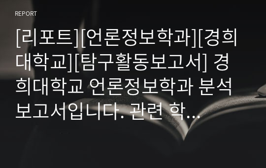 [리포트][언론정보학과][경희대학교][탐구활동보고서] 경희대학교 언론정보학과 분석 보고서입니다. 관련 학과로 진출하실 분들은 반드시 읽어 보시기 바랍니다.