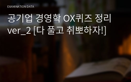 공기업 경영학 OX퀴즈 정리 ver_2 [다 풀고 취뽀하자!]