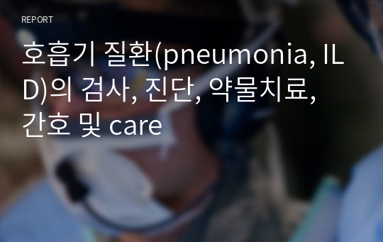 호흡기 질환(pneumonia, ILD)의 검사, 진단, 약물치료, 간호 및 care