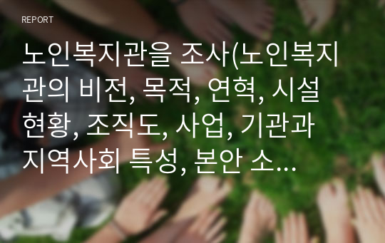 노인복지관을 조사(노인복지관의 비전, 목적, 연혁, 시설현황, 조직도, 사업, 기관과 지역사회 특성, 본안 소감)하여 리포트 작성하세요.