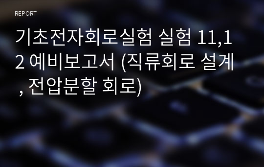 기초전자회로실험 실험 11,12 예비보고서 (직류회로 설계 , 전압분할 회로)