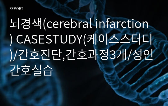 뇌경색(cerebral infarction) CASESTUDY(케이스스터디)/간호진단(편마비와 관련된 신체기동성 장애, 치료적 지시불이행과 관련된 지식부족, 약물복용과 관련된 낙상위험),간호과정3개/성인간호실습