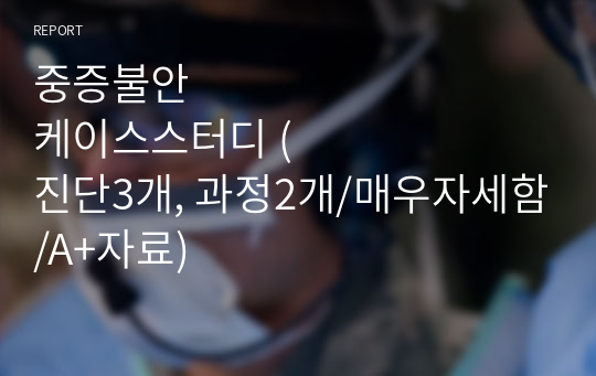 중증불안 케이스스터디 (진단3개, 과정2개/매우자세함/A+자료)