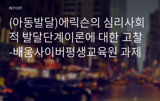 (아동발달)에릭슨의 심리사회적 발달단계이론에 대한 고찰-배움사이버평생교육원 과제