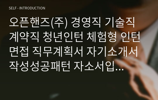 오픈핸즈(주) 경영직 기술직 계약직 청년인턴 체험형 인턴면접 직무계획서 자기소개서작성성공패턴 자소서입력항목분석 지원동기작성요령