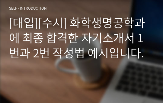 [대입][수시] 화학생명공학과에 최종 합격한 자기소개서 1번과 2번 작성법 예시입니다.