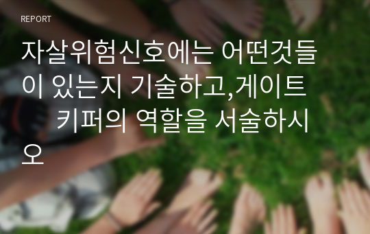 자살위험신호에는 어떤것들이 있는지 기술하고,게이트         키퍼의 역할을 서술하시오