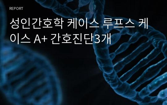 성인간호학 케이스 루프스 케이스 A+ 간호진단3개